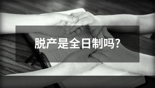 脱产是全日制吗?