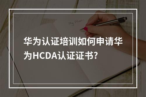 华为认证培训如何申请华为HCDA认证证书?