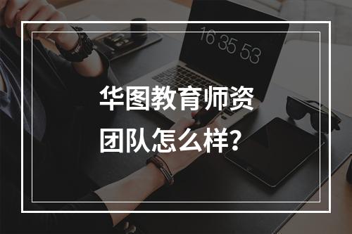 华图教育师资团队怎么样？