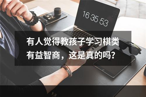 有人觉得教孩子学习棋类有益智商，这是真的吗？