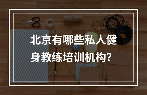 北京有哪些私人健身教练培训机构？