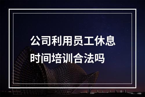 公司利用员工休息时间培训合法吗