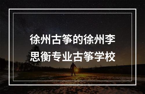 徐州古筝的徐州李思衡专业古筝学校