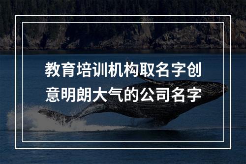 教育培训机构取名字创意明朗大气的公司名字