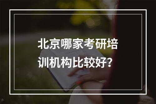 北京哪家考研培训机构比较好？