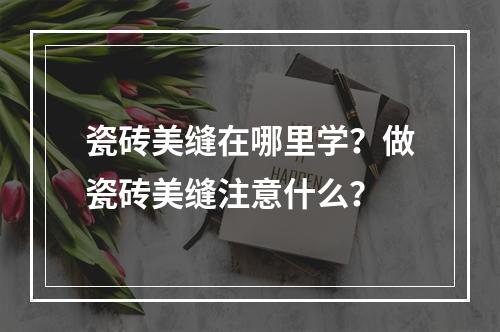 瓷砖美缝在哪里学？做瓷砖美缝注意什么？