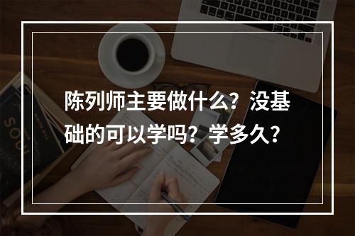 陈列师主要做什么？没基础的可以学吗？学多久？