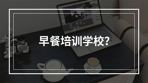 早餐培训学校？