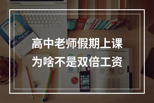 高中老师假期上课为啥不是双倍工资