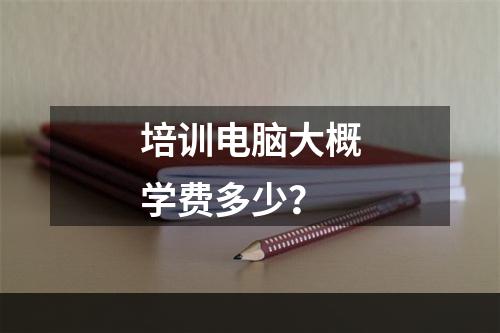 培训电脑大概学费多少？