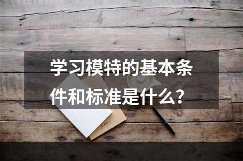 学习模特的基本条件和标准是什么？