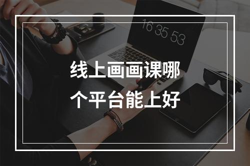 线上画画课哪个平台能上好