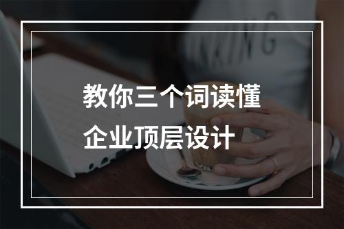 教你三个词读懂企业顶层设计