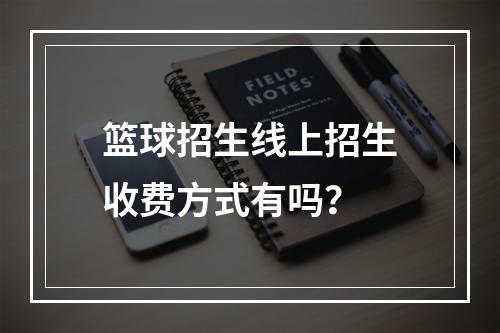 篮球招生线上招生收费方式有吗？