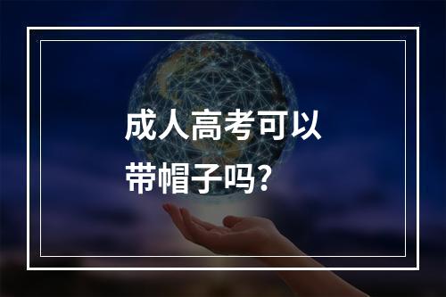 成人高考可以带帽子吗?