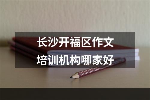 长沙开福区作文培训机构哪家好