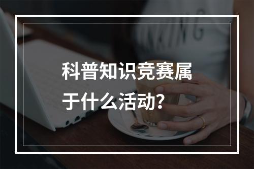 科普知识竞赛属于什么活动？