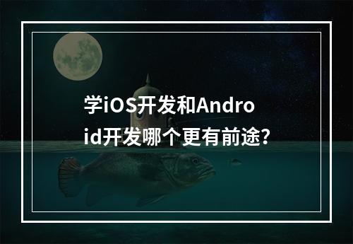 学iOS开发和Android开发哪个更有前途？