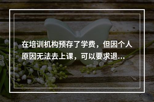 在培训机构预存了学费，但因个人原因无法去上课，可以要求退款吗