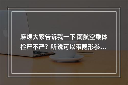 麻烦大家告诉我一下 南航空乘体检严不严？听说可以带隐形参加体检的...我近视150° 应该没问题吧.