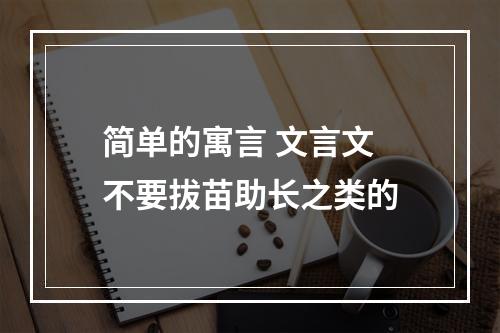 简单的寓言 文言文 不要拔苗助长之类的