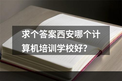 求个答案西安哪个计算机培训学校好？