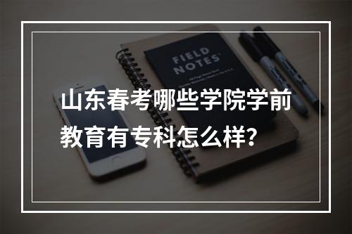 山东春考哪些学院学前教育有专科怎么样？