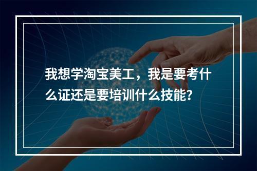 我想学淘宝美工，我是要考什么证还是要培训什么技能？