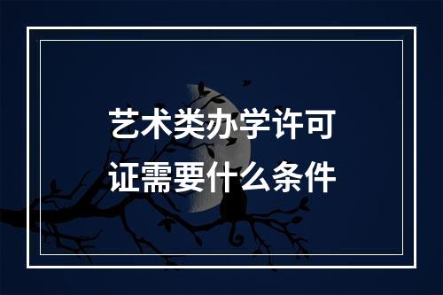 艺术类办学许可证需要什么条件