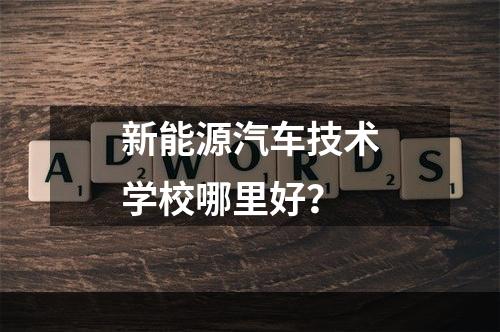 新能源汽车技术学校哪里好？