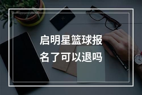 启明星篮球报名了可以退吗