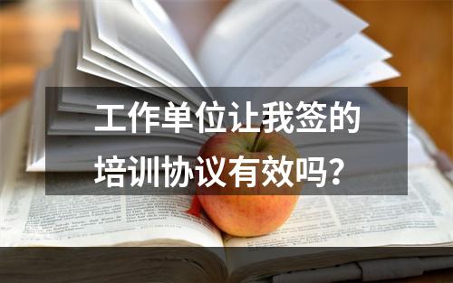 工作单位让我签的培训协议有效吗？