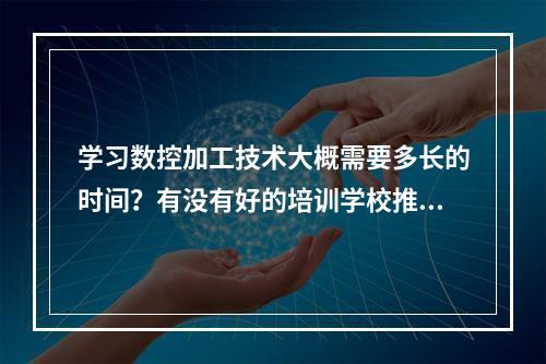 学习数控加工技术大概需要多长的时间？有没有好的培训学校推荐一下？谢谢！