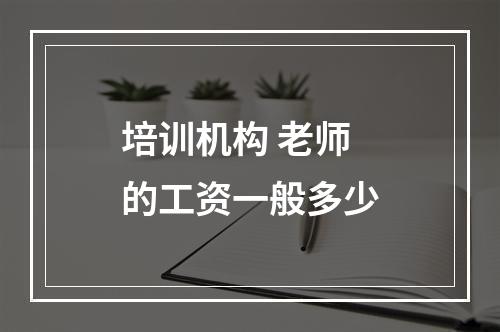 培训机构 老师的工资一般多少