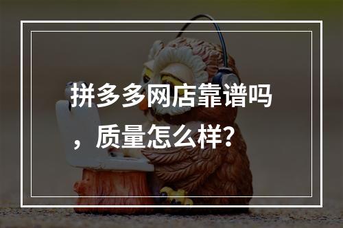 拼多多网店靠谱吗，质量怎么样？