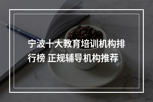 宁波十大教育培训机构排行榜 正规辅导机构推荐