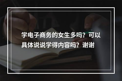 学电子商务的女生多吗？可以具体说说学得内容吗？谢谢