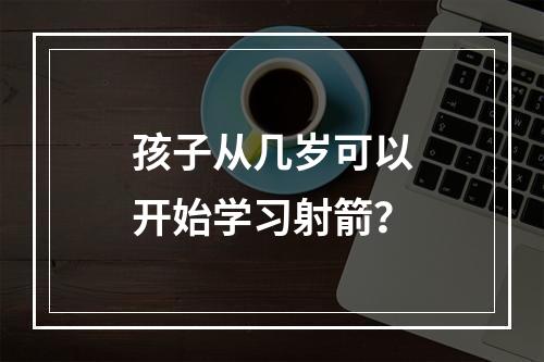 孩子从几岁可以开始学习射箭？