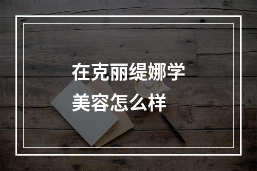 在克丽缇娜学美容怎么样