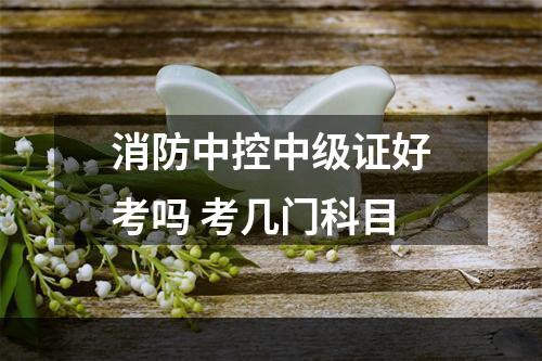 消防中控中级证好考吗 考几门科目