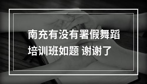 南充有没有署假舞蹈培训班如题 谢谢了