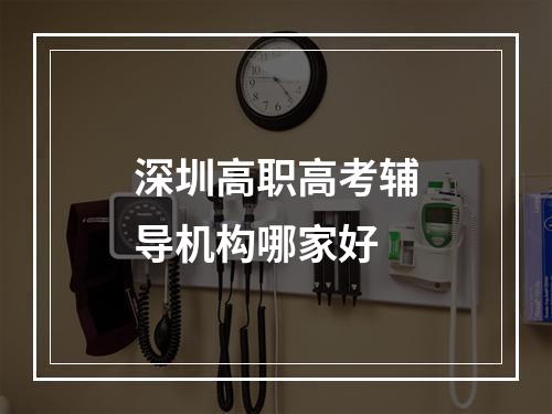 深圳高职高考辅导机构哪家好