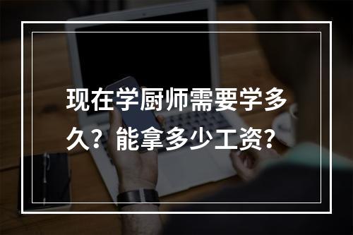 现在学厨师需要学多久？能拿多少工资？