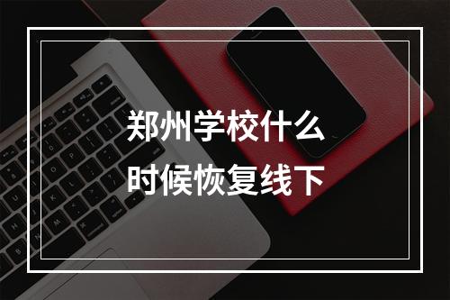 郑州学校什么时候恢复线下