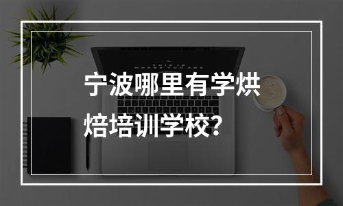 宁波哪里有学烘焙培训学校？