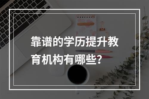 靠谱的学历提升教育机构有哪些？