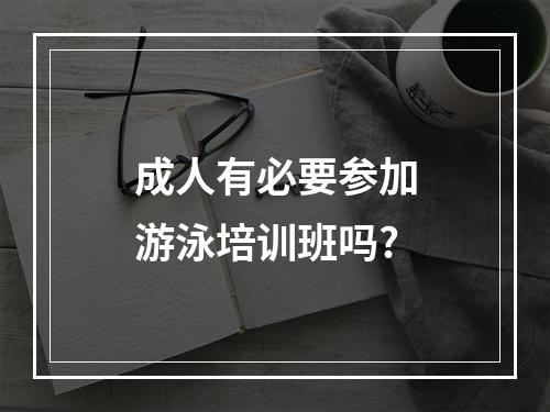 成人有必要参加游泳培训班吗?