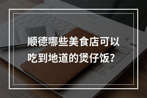 顺德哪些美食店可以吃到地道的煲仔饭？