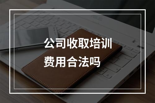 公司收取培训费用合法吗