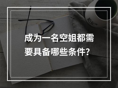 成为一名空姐都需要具备哪些条件？